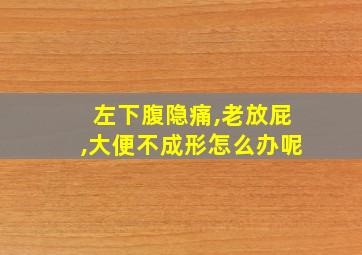 左下腹隐痛,老放屁,大便不成形怎么办呢