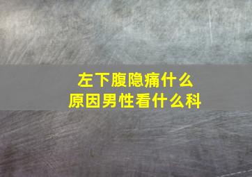 左下腹隐痛什么原因男性看什么科