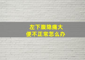 左下腹隐痛大便不正常怎么办