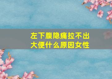 左下腹隐痛拉不出大便什么原因女性