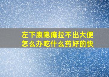 左下腹隐痛拉不出大便怎么办吃什么药好的快