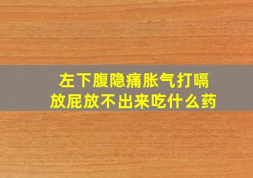 左下腹隐痛胀气打嗝放屁放不出来吃什么药