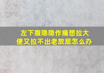 左下腹隐隐作痛想拉大便又拉不出老放屁怎么办