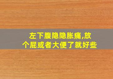 左下腹隐隐胀痛,放个屁或者大便了就好些