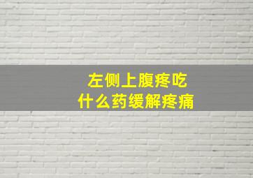 左侧上腹疼吃什么药缓解疼痛