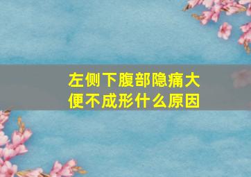 左侧下腹部隐痛大便不成形什么原因