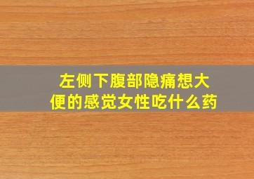 左侧下腹部隐痛想大便的感觉女性吃什么药