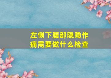 左侧下腹部隐隐作痛需要做什么检查