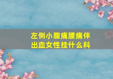 左侧小腹痛腰痛伴出血女性挂什么科