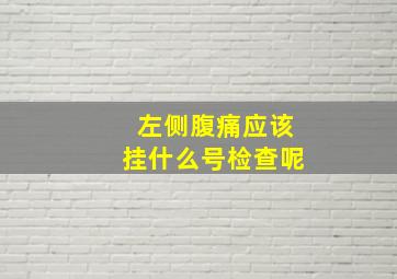 左侧腹痛应该挂什么号检查呢