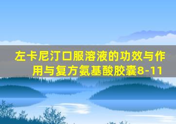 左卡尼汀口服溶液的功效与作用与复方氨基酸胶囊8-11