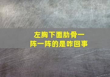 左胸下面肋骨一阵一阵的是咋回事