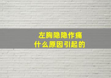 左胸隐隐作痛什么原因引起的