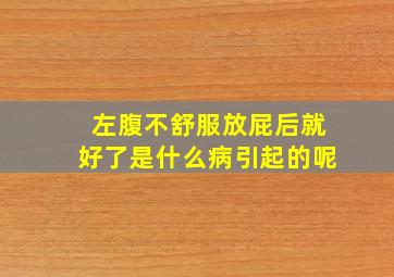 左腹不舒服放屁后就好了是什么病引起的呢