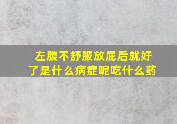 左腹不舒服放屁后就好了是什么病症呢吃什么药