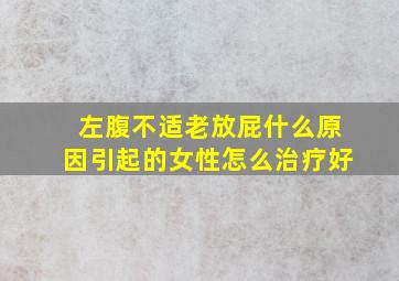 左腹不适老放屁什么原因引起的女性怎么治疗好