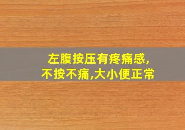 左腹按压有疼痛感,不按不痛,大小便正常