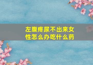 左腹疼尿不出来女性怎么办吃什么药