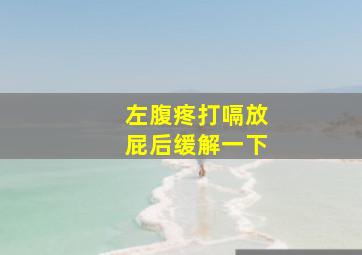 左腹疼打嗝放屁后缓解一下