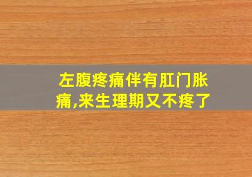 左腹疼痛伴有肛门胀痛,来生理期又不疼了