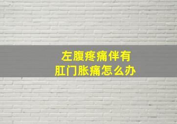 左腹疼痛伴有肛门胀痛怎么办