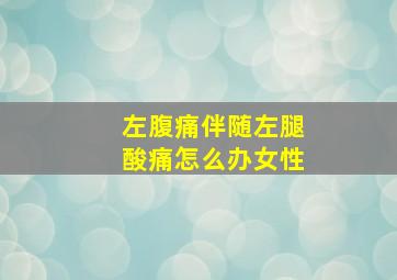 左腹痛伴随左腿酸痛怎么办女性