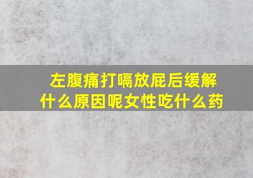 左腹痛打嗝放屁后缓解什么原因呢女性吃什么药