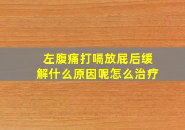 左腹痛打嗝放屁后缓解什么原因呢怎么治疗