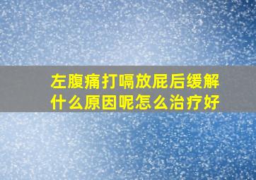 左腹痛打嗝放屁后缓解什么原因呢怎么治疗好