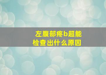 左腹部疼b超能检查出什么原因