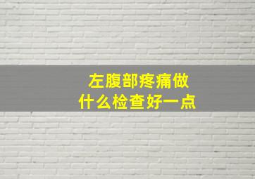 左腹部疼痛做什么检查好一点