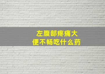 左腹部疼痛大便不畅吃什么药