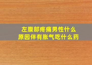 左腹部疼痛男性什么原因伴有胀气吃什么药