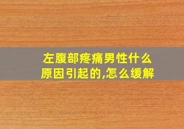 左腹部疼痛男性什么原因引起的,怎么缓解