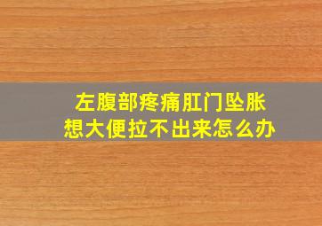 左腹部疼痛肛门坠胀想大便拉不出来怎么办