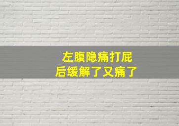 左腹隐痛打屁后缓解了又痛了