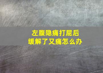 左腹隐痛打屁后缓解了又痛怎么办