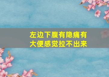 左边下腹有隐痛有大便感觉拉不出来