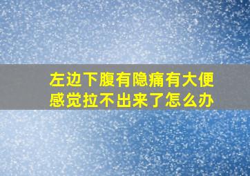 左边下腹有隐痛有大便感觉拉不出来了怎么办