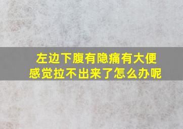 左边下腹有隐痛有大便感觉拉不出来了怎么办呢