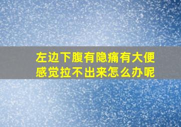 左边下腹有隐痛有大便感觉拉不出来怎么办呢