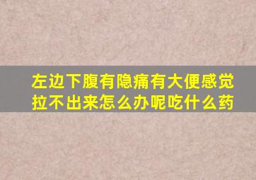 左边下腹有隐痛有大便感觉拉不出来怎么办呢吃什么药