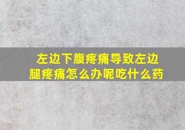 左边下腹疼痛导致左边腿疼痛怎么办呢吃什么药