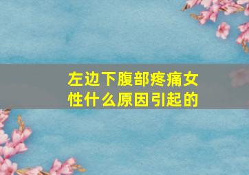 左边下腹部疼痛女性什么原因引起的