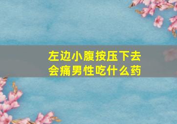 左边小腹按压下去会痛男性吃什么药