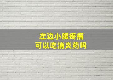 左边小腹疼痛可以吃消炎药吗