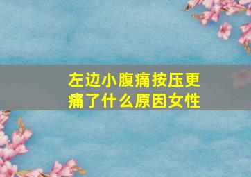 左边小腹痛按压更痛了什么原因女性