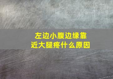 左边小腹边缘靠近大腿疼什么原因