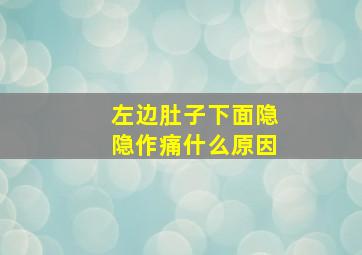 左边肚子下面隐隐作痛什么原因