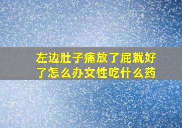 左边肚子痛放了屁就好了怎么办女性吃什么药